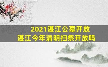 2021湛江公墓开放 湛江今年清明扫祭开放吗